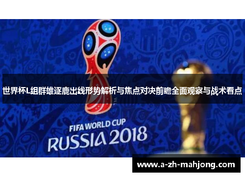 世界杯L组群雄逐鹿出线形势解析与焦点对决前瞻全面观察与战术看点