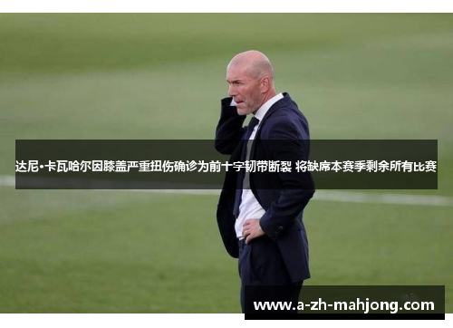 达尼·卡瓦哈尔因膝盖严重扭伤确诊为前十字韧带断裂 将缺席本赛季剩余所有比赛 达尼·卡瓦哈尔因膝盖严重扭伤确诊为前十字韧带断裂 将缺席本赛季剩余所有比赛
