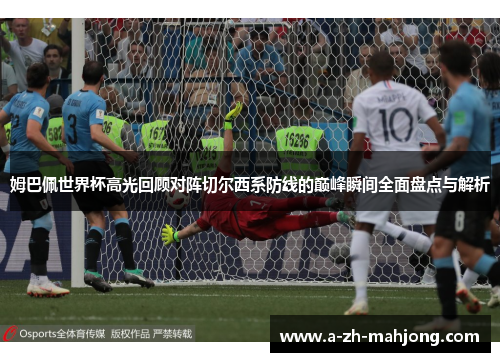 姆巴佩世界杯高光回顾对阵切尔西系防线的巅峰瞬间全面盘点与解析
