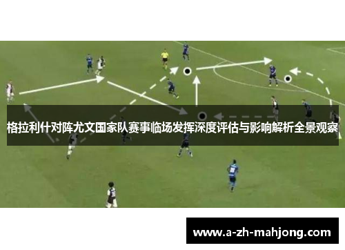 格拉利什对阵尤文国家队赛事临场发挥深度评估与影响解析全景观察